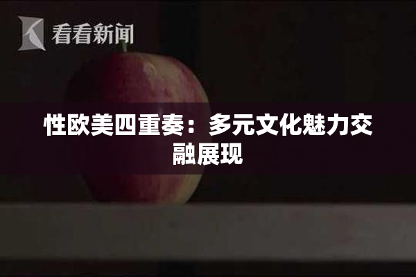 性欧美四重奏：多元文化魅力交融展现