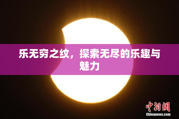 乐无穷之纹，探索无尽的乐趣与魅力