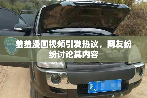 羞羞漫画视频引发热议，网友纷纷讨论其内容