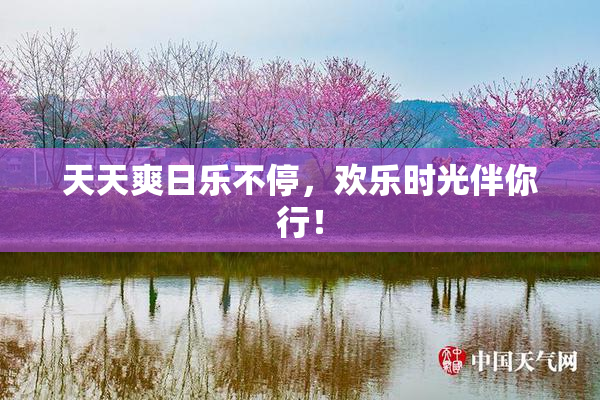 天天爽日乐不停，欢乐时光伴你行！