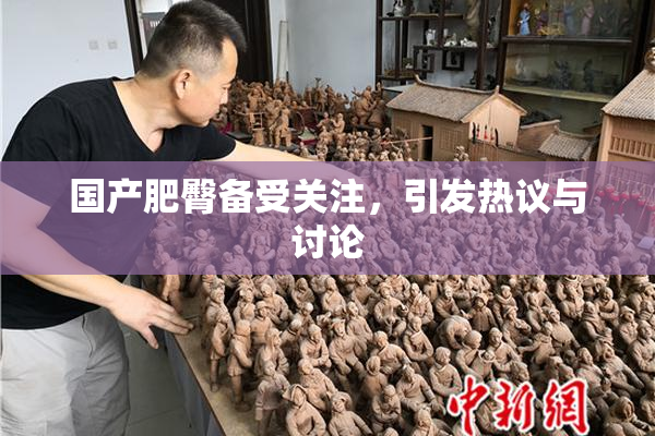 国产肥臀备受关注，引发热议与讨论