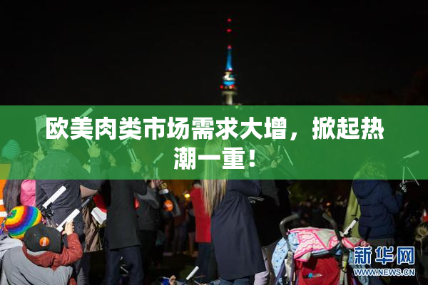 欧美肉类市场需求大增，掀起热潮一重！