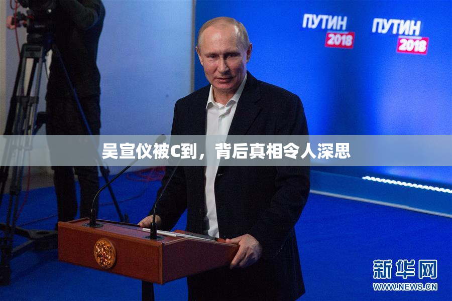吴宣仪被C到，背后真相令人深思