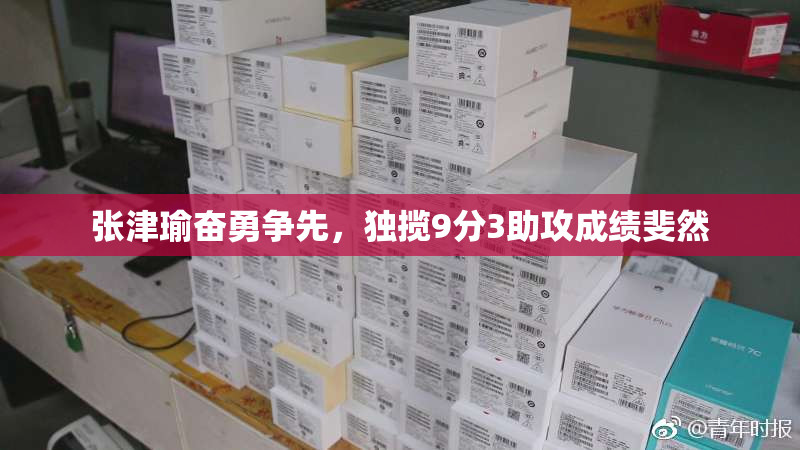 张津瑜奋勇争先，独揽9分3助攻成绩斐然