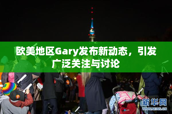 欧美地区Gary发布新动态，引发广泛关注与讨论