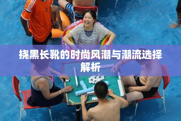 挠黑长靴的时尚风潮与潮流选择解析