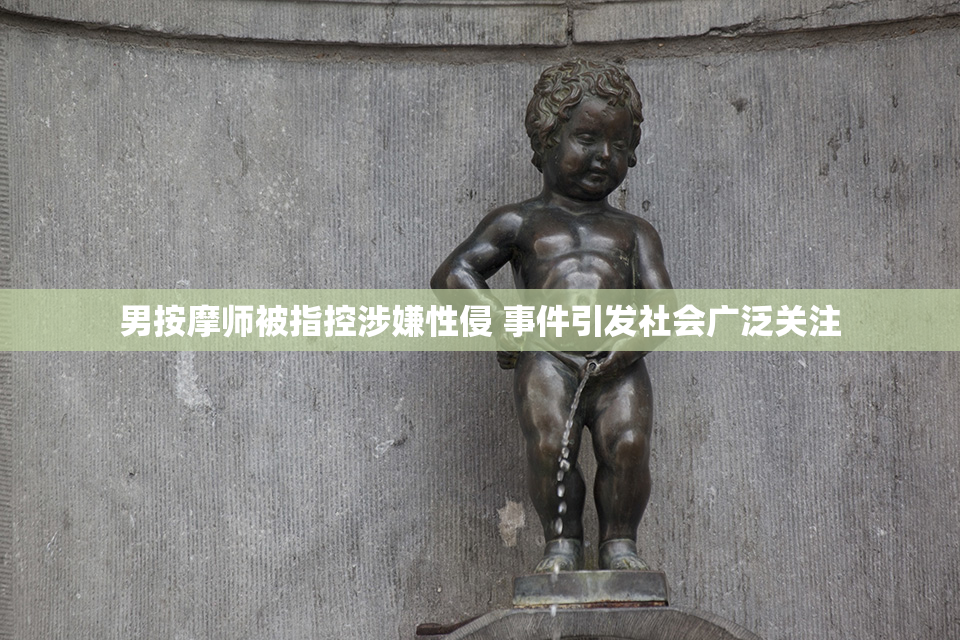 男按摩师被指控涉嫌性侵 事件引发社会广泛关注