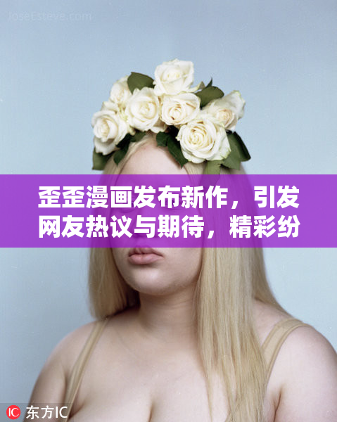 歪歪漫画发布新作，引发网友热议与期待，精彩纷呈！