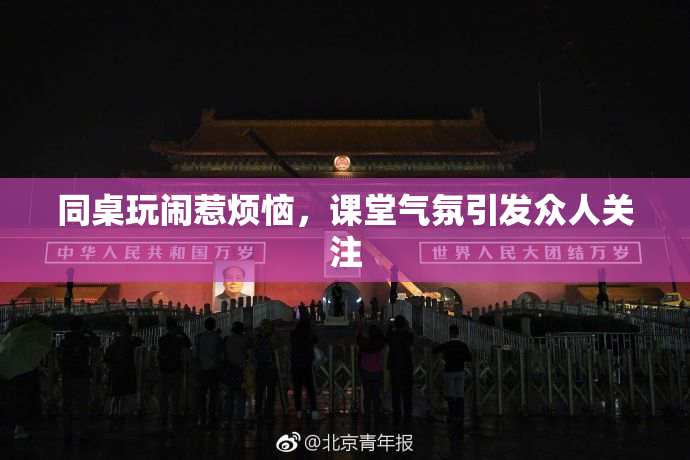 同桌玩闹惹烦恼，课堂气氛引发众人关注