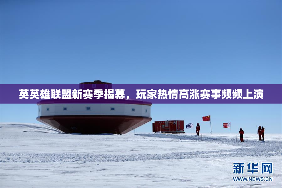英英雄联盟新赛季揭幕，玩家热情高涨赛事频频上演