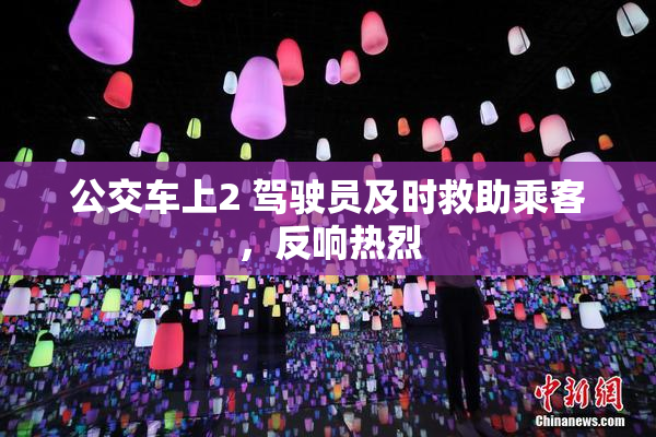 公交车上2 驾驶员及时救助乘客，反响热烈