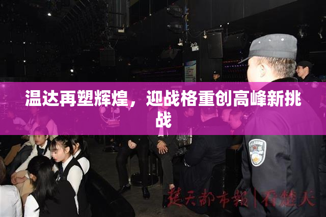 温达再塑辉煌，迎战格重创高峰新挑战