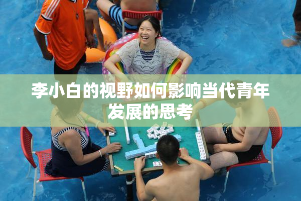 李小白的视野如何影响当代青年发展的思考