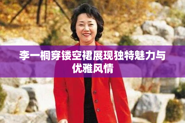 李一桐穿镂空裙展现独特魅力与优雅风情