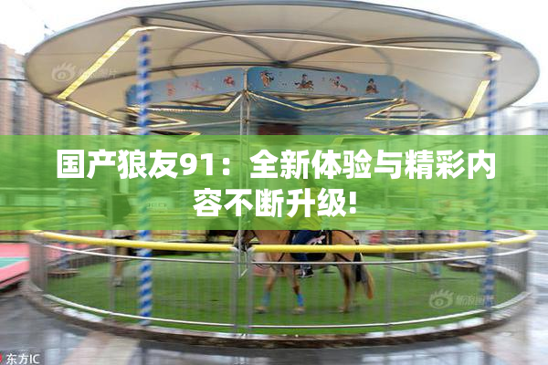 国产狼友91：全新体验与精彩内容不断升级!