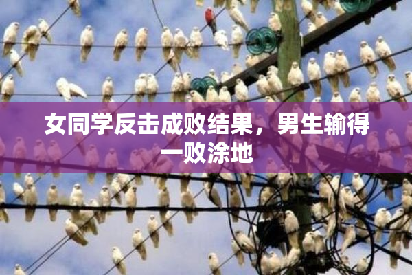 女同学反击成败结果，男生输得一败涂地