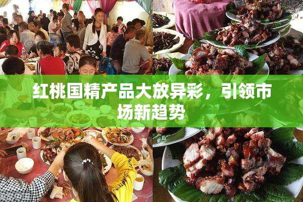 红桃国精产品大放异彩，引领市场新趋势