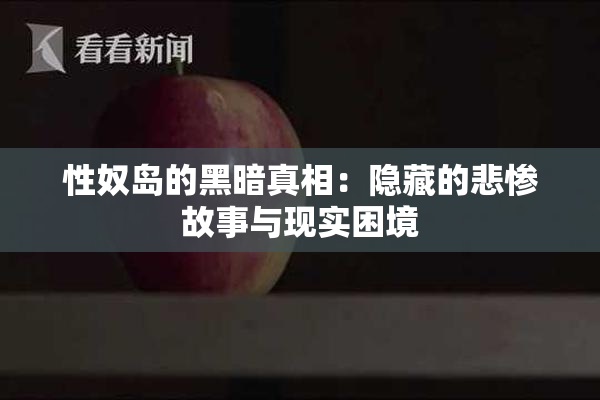 性奴岛的黑暗真相：隐藏的悲惨故事与现实困境