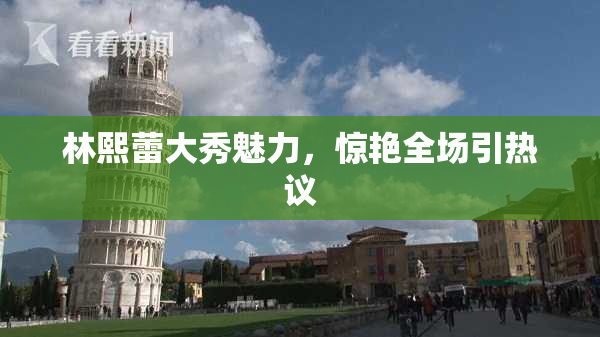 林熙蕾大秀魅力，惊艳全场引热议