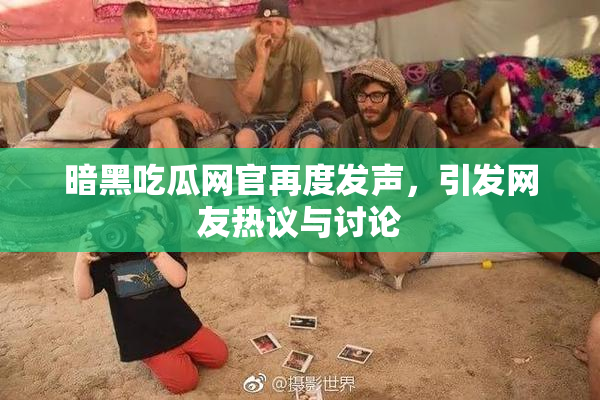 暗黑吃瓜网官再度发声，引发网友热议与讨论