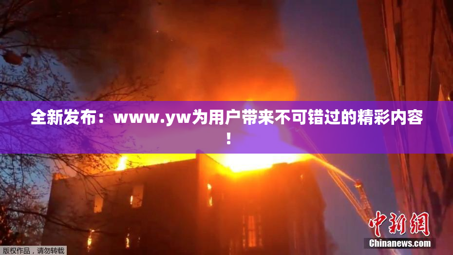 全新发布：www.yw为用户带来不可错过的精彩内容！