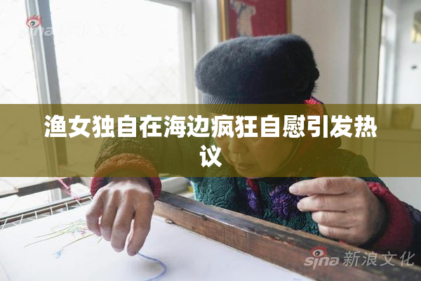 渔女独自在海边疯狂自慰引发热议