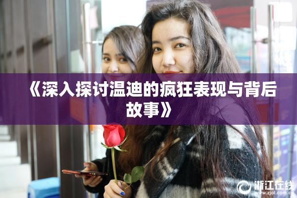 《深入探讨温迪的疯狂表现与背后故事》