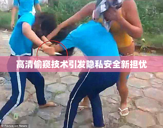 高清偷窥技术引发隐私安全新担忧