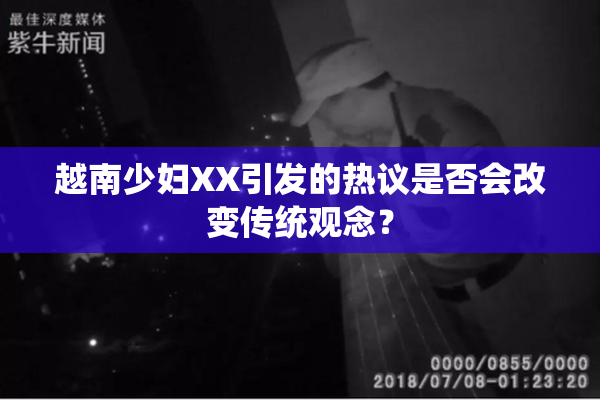越南少妇XX引发的热议是否会改变传统观念？