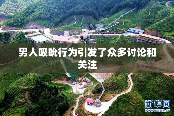 男人吸吮行为引发了众多讨论和关注