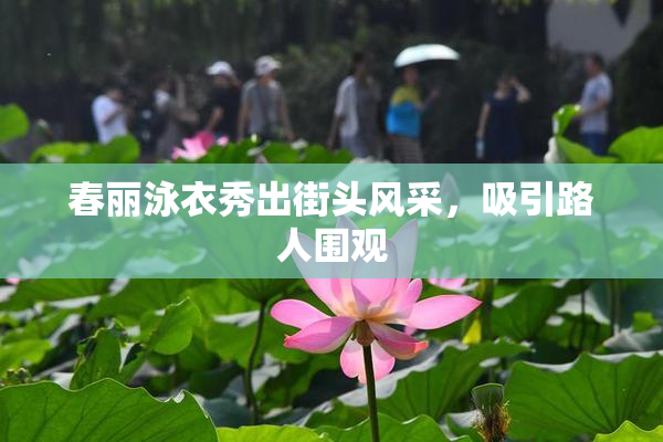 春丽泳衣秀出街头风采，吸引路人围观