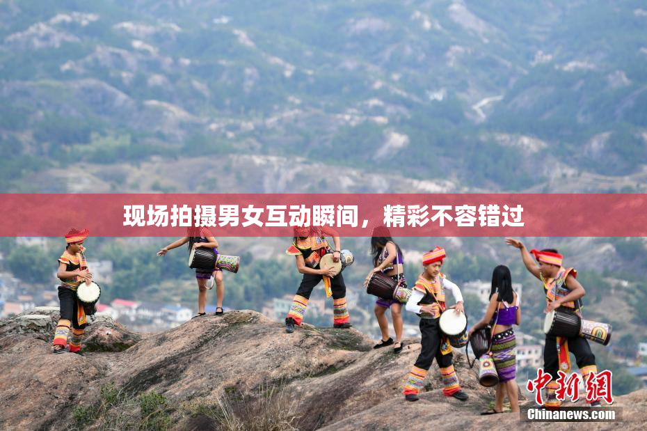 现场拍摄男女互动瞬间，精彩不容错过