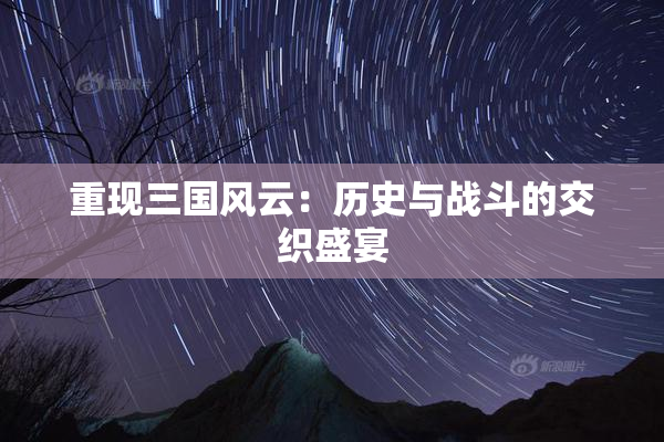 重现三国风云：历史与战斗的交织盛宴
