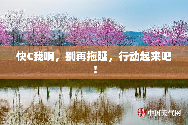 快C我啊，别再拖延，行动起来吧！