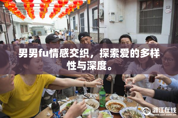 男男fu情感交织，探索爱的多样性与深度。