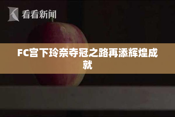 FC宫下玲奈夺冠之路再添辉煌成就