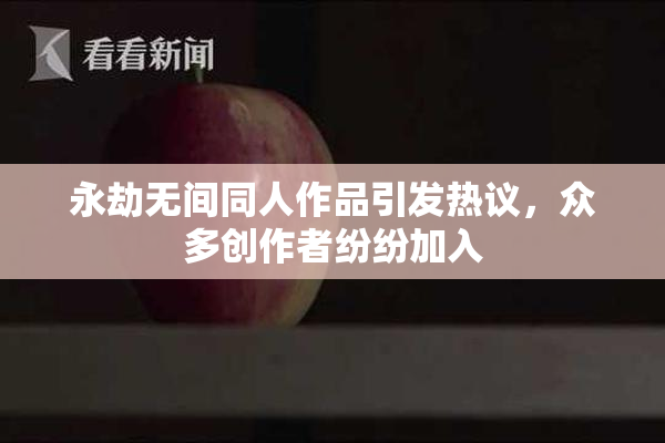 永劫无间同人作品引发热议，众多创作者纷纷加入