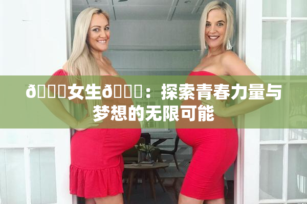 🔞女生🍆：探索青春力量与梦想的无限可能