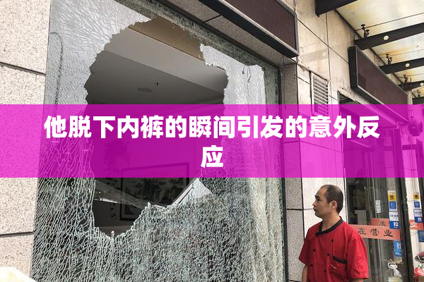 他脱下内裤的瞬间引发的意外反应