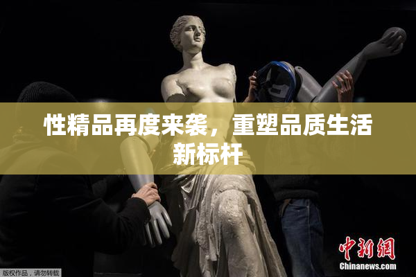 性精品再度来袭，重塑品质生活新标杆