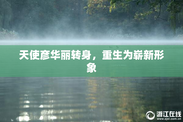天使彦华丽转身，重生为崭新形象