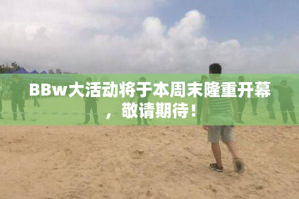 BBw大活动将于本周末隆重开幕，敬请期待！