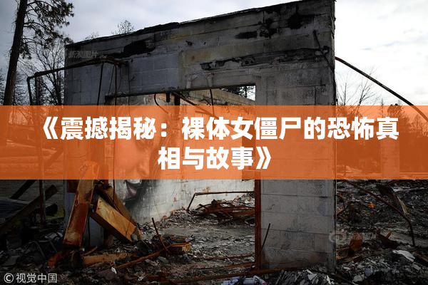 《震撼揭秘：裸体女僵尸的恐怖真相与故事》