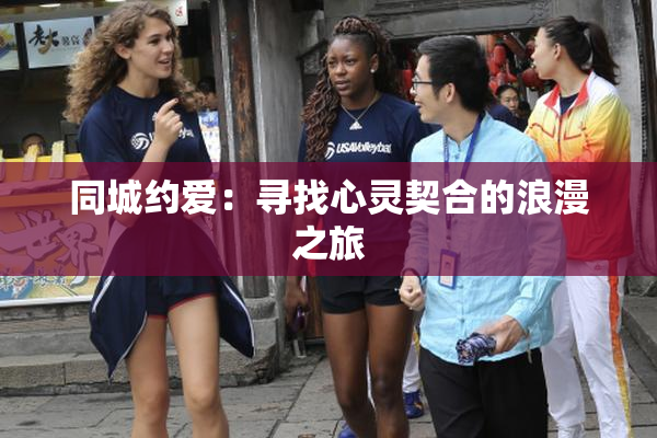 同城约爱：寻找心灵契合的浪漫之旅