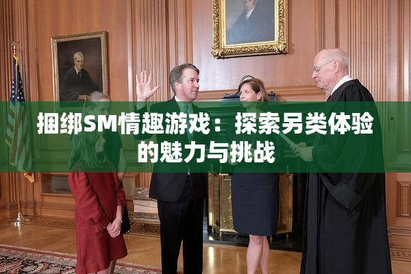 捆绑SM情趣游戏：探索另类体验的魅力与挑战