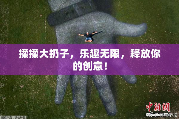 揉揉大扔子，乐趣无限，释放你的创意！