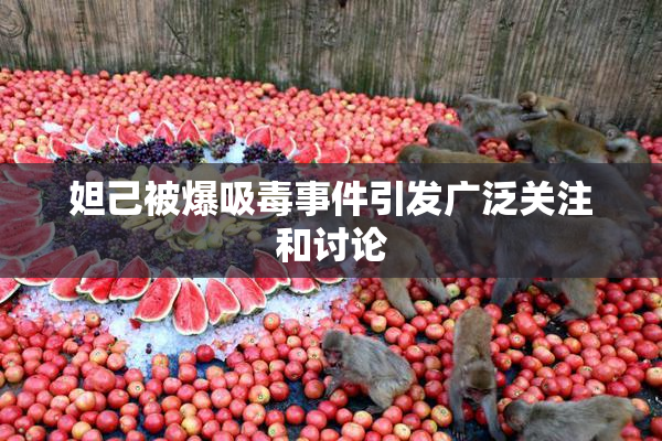 妲己被爆吸毒事件引发广泛关注和讨论