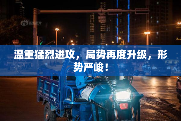 温重猛烈进攻，局势再度升级，形势严峻！