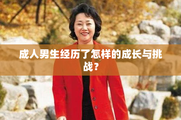成人男生经历了怎样的成长与挑战？