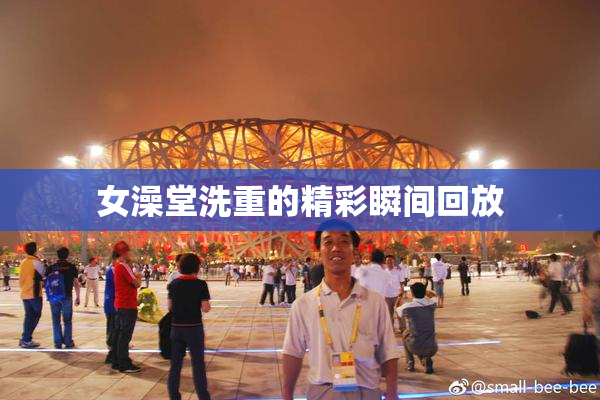女澡堂洗重的精彩瞬间回放